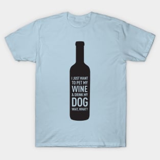 I Just Want to Pet My Wine & Drink My Dog Wait, What? T-Shirt